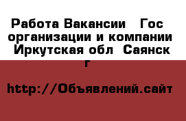 Работа Вакансии - Гос. организации и компании. Иркутская обл.,Саянск г.